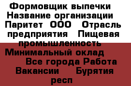 Формовщик выпечки › Название организации ­ Паритет, ООО › Отрасль предприятия ­ Пищевая промышленность › Минимальный оклад ­ 21 000 - Все города Работа » Вакансии   . Бурятия респ.